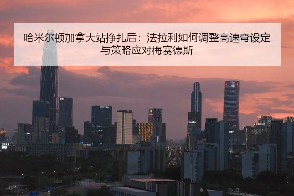 ha-mi-er-dun-jia-na-da-zhan-zheng-zha-hou-fa-la-li-ru-he-tiao-zheng-gao-su-wan-she-ding-yu-ce-lve-ying-dui-mei-sai-de-si-2-909.jpg
