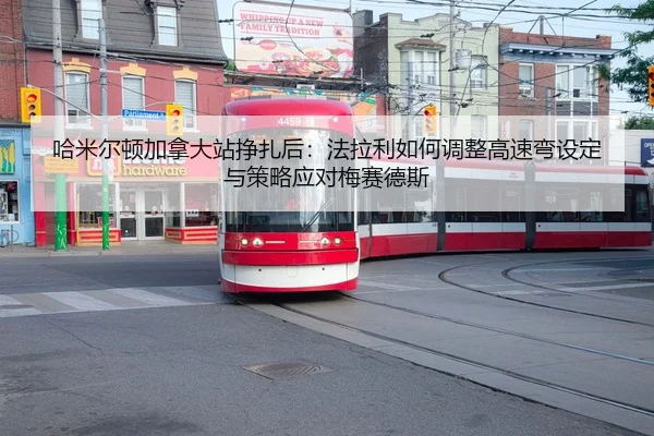 哈米尔顿加拿大站挣扎后：法拉利如何调整高速弯设定与策略应对梅赛德斯