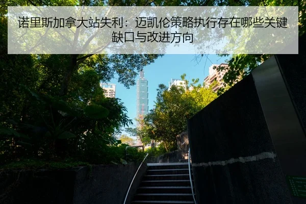 诺里斯加拿大站失利：迈凯伦策略执行存在哪些关键缺口与改进方向