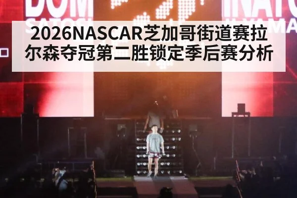 2026NASCAR芝加哥街道赛拉尔森夺冠第二胜锁定季后赛分析