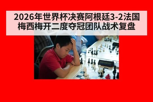 2026年世界杯决赛阿根廷3-2法国梅西梅开二度夺冠团队战术复盘