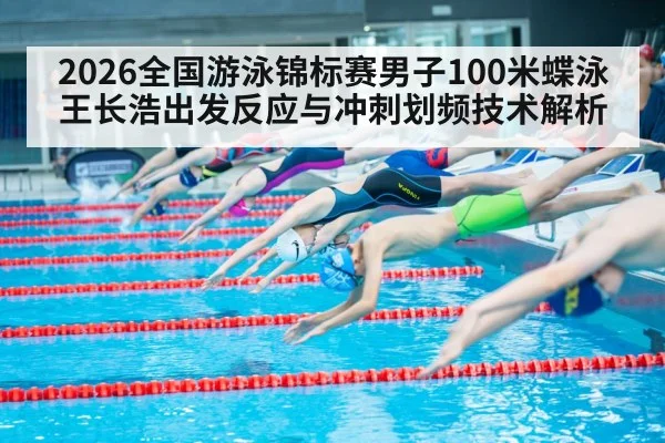2026全国游泳锦标赛男子100米蝶泳王长浩出发反应与冲刺划频技术解析