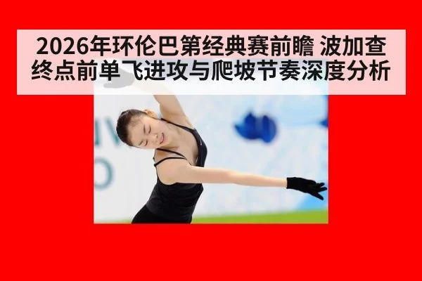 2026年环伦巴第经典赛前瞻 波加查终点前单飞进攻与爬坡节奏深度分析